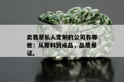 卖翡翠私人定制的公司有哪些：从原料到成品，品质保证。