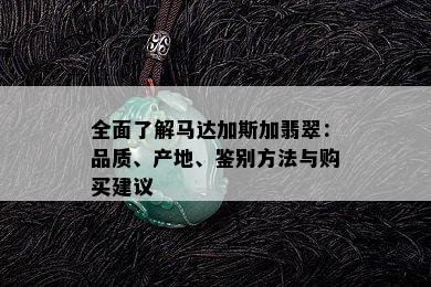 全面了解马达加斯加翡翠：品质、产地、鉴别方法与购买建议