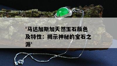 '马达加斯加天然玉石颜色及特性：揭示神秘的宝石之源'