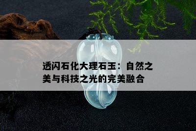 透闪石化大理石玉：自然之美与科技之光的完美融合