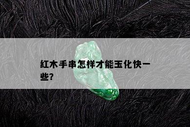 红木手串怎样才能玉化快一些？