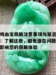 鸡血玉佩戴注意事项与禁忌：了解这些，避免潜在问题影响您的佩戴体验