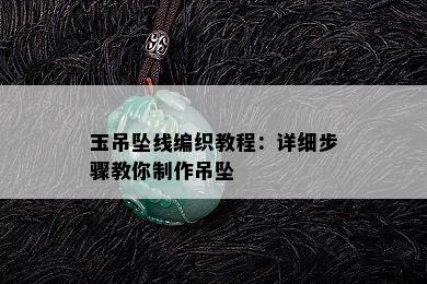 玉吊坠线编织教程：详细步骤教你制作吊坠