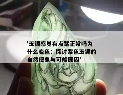 '玉镯感觉有点紫正常吗为什么变色：探讨紫色玉镯的自然现象与可能原因'