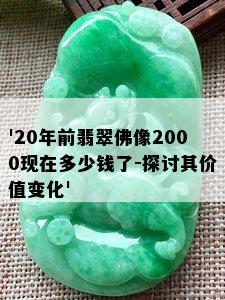 '20年前翡翠佛像2000现在多少钱了-探讨其价值变化'