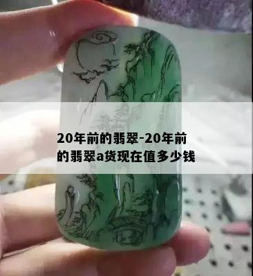 20年前的翡翠-20年前的翡翠a货现在值多少钱