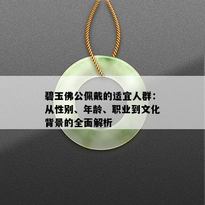 碧玉佛公佩戴的适宜人群：从性别、年龄、职业到文化背景的全面解析