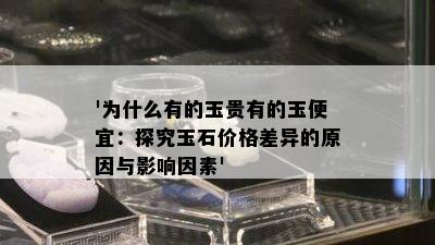 '为什么有的玉贵有的玉便宜：探究玉石价格差异的原因与影响因素'