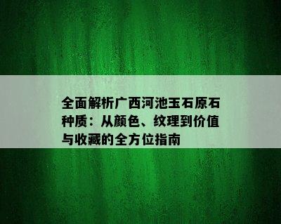 全面解析广西河池玉石原石种质：从颜色、纹理到价值与收藏的全方位指南