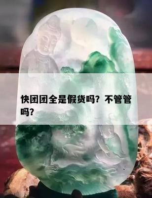 快团团全是假货吗？不管管吗？