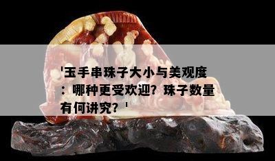 '玉手串珠子大小与美观度：哪种更受欢迎？珠子数量有何讲究？'