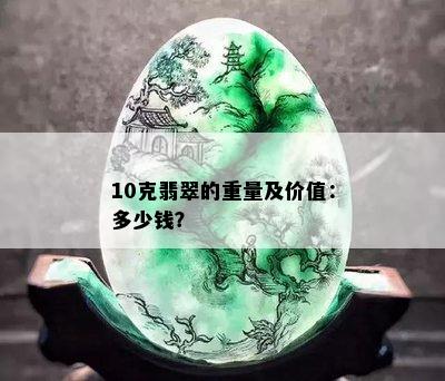 10克翡翠的重量及价值：多少钱？