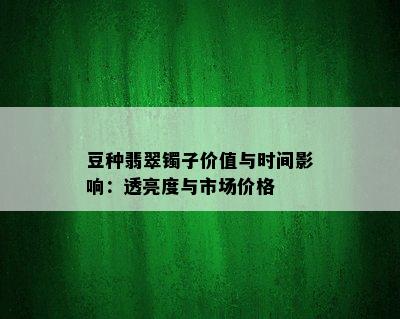 豆种翡翠镯子价值与时间影响：透亮度与市场价格