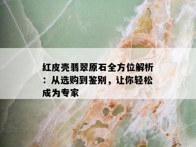 红皮壳翡翠原石全方位解析：从选购到鉴别，让你轻松成为专家