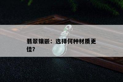 翡翠镶嵌：选择何种材质更佳？