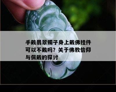 手戴翡翠镯子身上戴佛挂件可以不戴吗？关于佛教信仰与佩戴的探讨