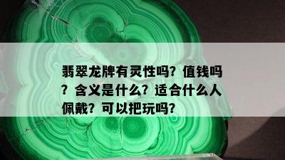 翡翠龙牌有灵性吗？值钱吗？含义是什么？适合什么人佩戴？可以把玩吗？