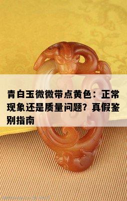 青白玉微微带点黄色：正常现象还是质量问题？真假鉴别指南