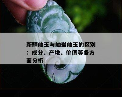 新疆岫玉与岫岩岫玉的区别：成分、产地、价值等各方面分析