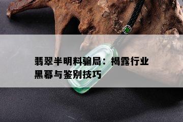 翡翠半明料骗局：揭露行业黑幕与鉴别技巧