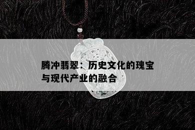 腾冲翡翠：历史文化的瑰宝与现代产业的融合