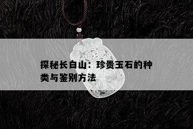 探秘长白山：珍贵玉石的种类与鉴别方法