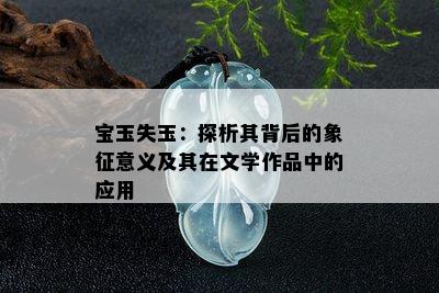 宝玉失玉：探析其背后的象征意义及其在文学作品中的应用