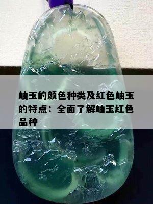 岫玉的颜色种类及红色岫玉的特点：全面了解岫玉红色品种