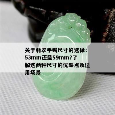 关于翡翠手镯尺寸的选择：53mm还是59mm?了解这两种尺寸的优缺点及适用场景