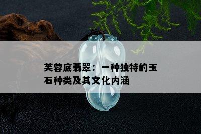 芙蓉底翡翠：一种独特的玉石种类及其文化内涵