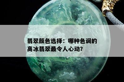 翡翠颜色选择：哪种色调的高冰翡翠最令人心动？