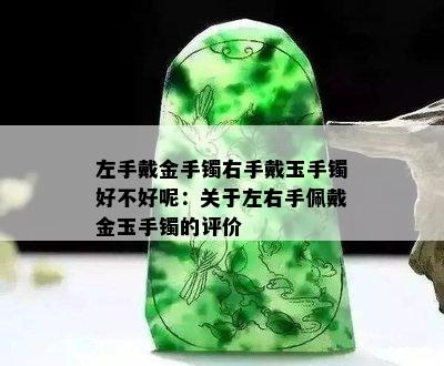 左手戴金手镯右手戴玉手镯好不好呢：关于左右手佩戴金玉手镯的评价