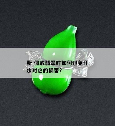 新 佩戴翡翠时如何避免汗水对它的损害？