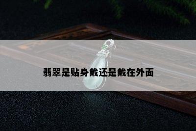 翡翠是贴身戴还是戴在外面