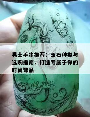 男士手串推荐：玉石种类与选购指南，打造专属于你的时尚饰品