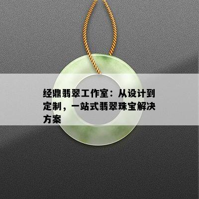 经鼎翡翠工作室：从设计到定制，一站式翡翠珠宝解决方案