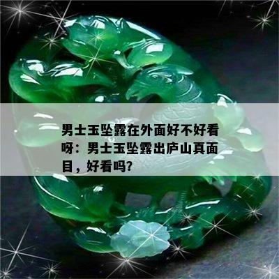 男士玉坠露在外面好不好看呀：男士玉坠露出庐山真面目，好看吗？