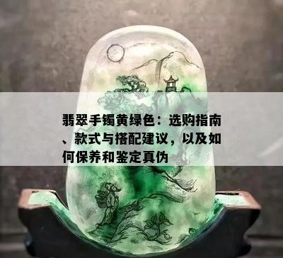 翡翠手镯黄绿色：选购指南、款式与搭配建议，以及如何保养和鉴定真伪