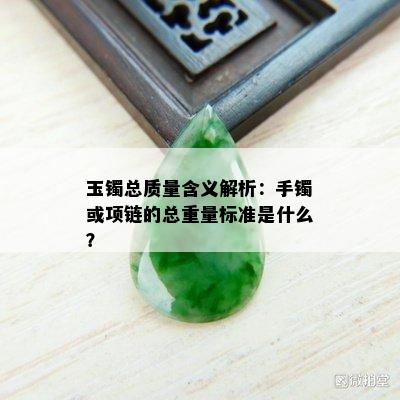 玉镯总质量含义解析：手镯或项链的总重量标准是什么？