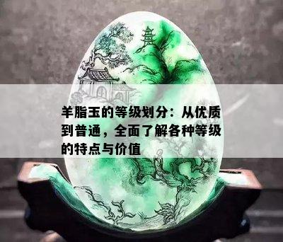 羊脂玉的等级划分：从优质到普通，全面了解各种等级的特点与价值