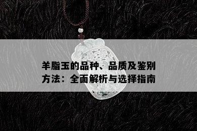 羊脂玉的品种、品质及鉴别方法：全面解析与选择指南