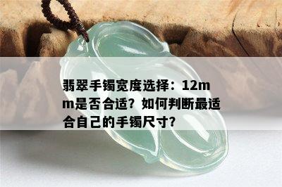 翡翠手镯宽度选择：12mm是否合适？如何判断最适合自己的手镯尺寸？