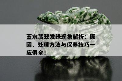 蓝水翡翠发绿现象解析：原因、处理方法与保养技巧一应俱全！