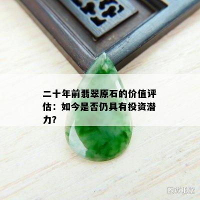 二十年前翡翠原石的价值评估：如今是否仍具有投资潜力？