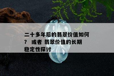 二十多年后的翡翠价值如何？ 或者 翡翠价值的长期稳定性探讨