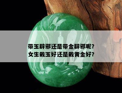 带玉辟邪还是带金辟邪呢？女生戴玉好还是戴黄金好？