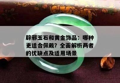 辟邪玉石和黄金饰品：哪种更适合佩戴？全面解析两者的优缺点及适用场景