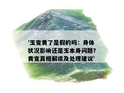 '玉变黄了是假的吗：身体状况影响还是玉本身问题？黄变真相解读及处理建议'