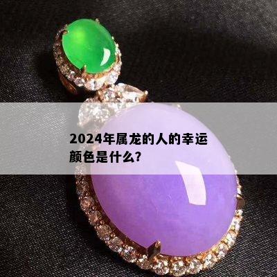 2024年属龙的人的幸运颜色是什么？