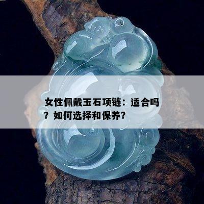 女性佩戴玉石项链：适合吗？如何选择和保养？